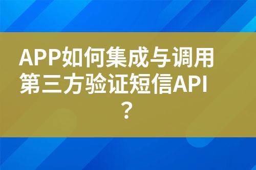 APP如何集成与调用第三方验证短信API？