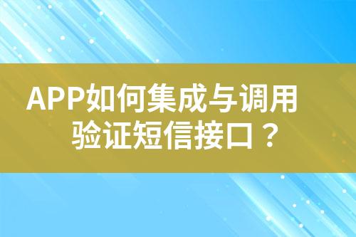 APP如何集成与调用验证短信接口？