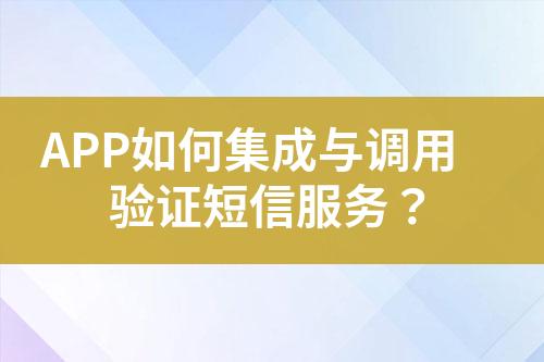 APP如何集成与调用验证短信服务？