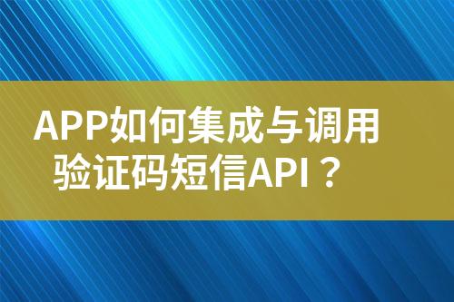 APP如何集成与调用验证码短信API？