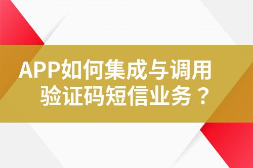 APP如何集成与调用验证码短信业务？