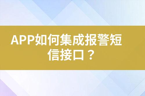 APP如何集成报警短信接口？