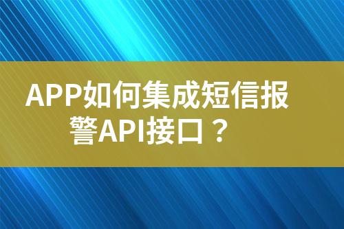 APP如何集成短信报警API接口？