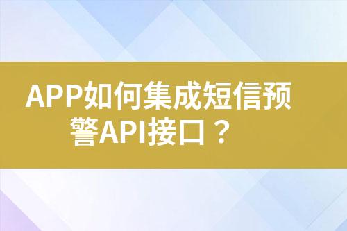 APP如何集成短信预警API接口？
