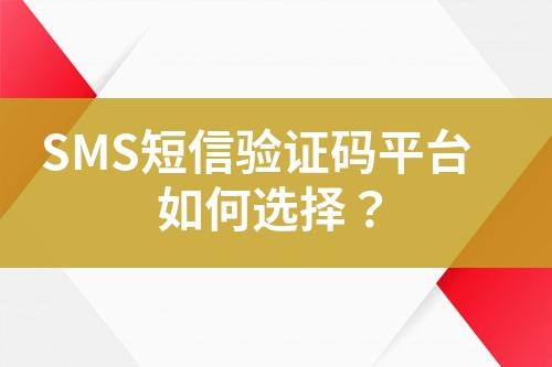 SMS短信验证码平台如何选择？