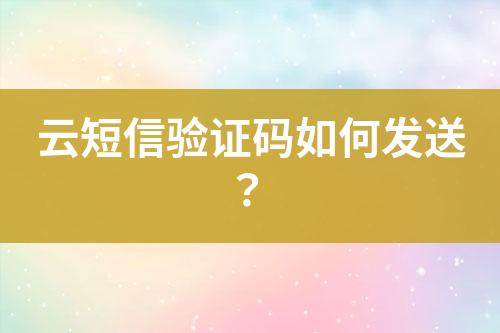 云短信验证码如何发送？