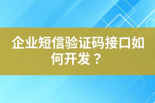 企业短信验证码接口如何开发？