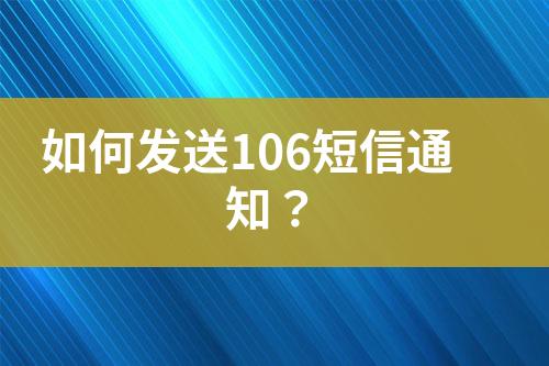 如何发送106短信通知？