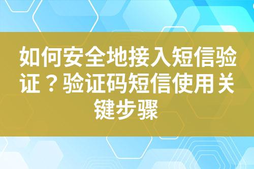 如何安全地接入短信验证？验证码短信使用关键步骤