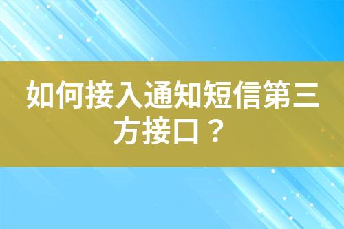 如何接入通知短信第三方接口？