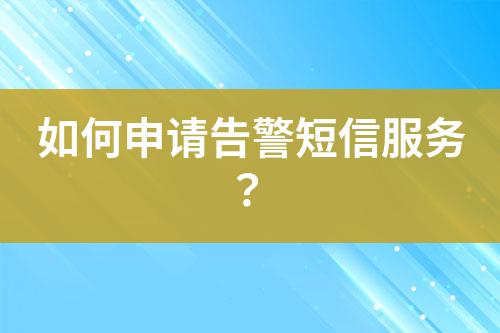如何申请告警短信服务？