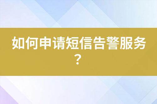 如何申请短信告警服务？