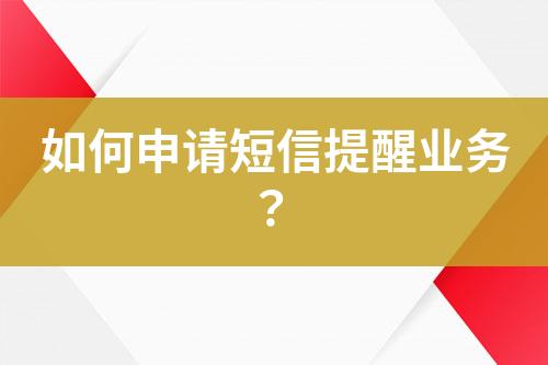 如何申请短信提醒业务？