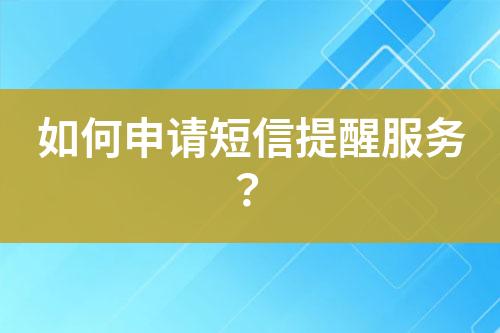 如何申请短信提醒服务？