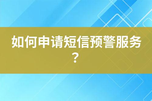 如何申请短信预警服务？