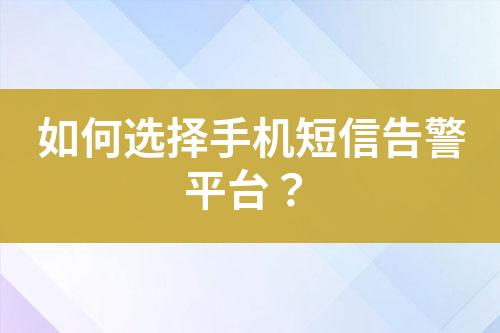 如何选择手机短信告警平台？