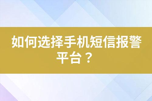 如何选择手机短信报警平台？