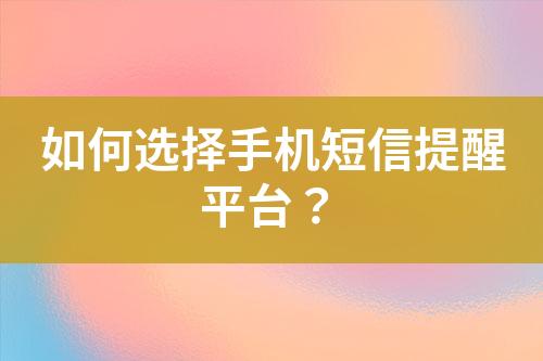 如何选择手机短信提醒平台？