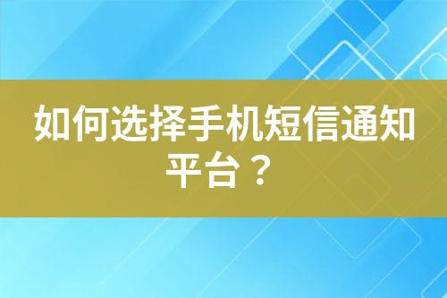 如何选择手机短信通知平台？