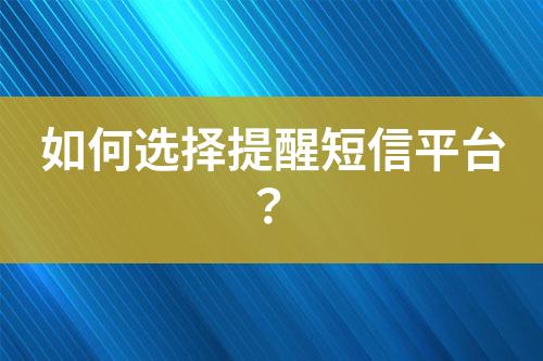 如何选择提醒短信平台？