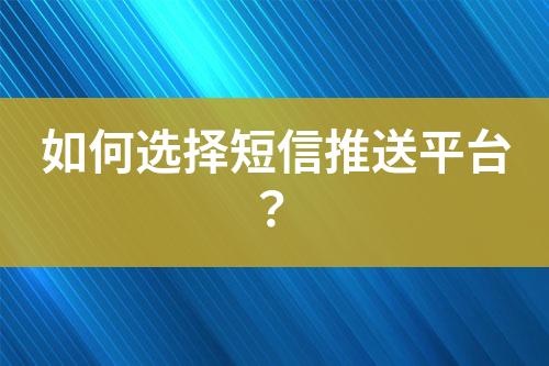 如何选择短信推送平台？