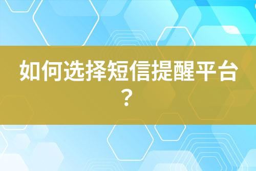 如何选择短信提醒平台？