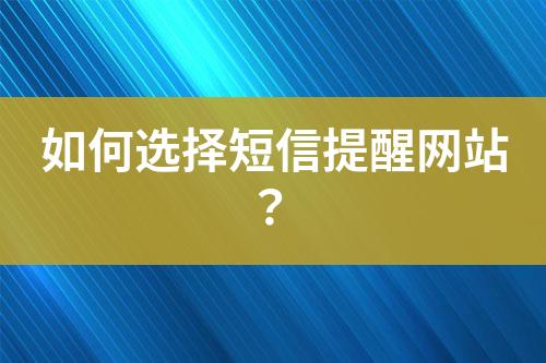 如何选择短信提醒网站？