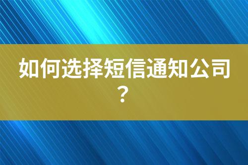 如何选择短信通知公司？