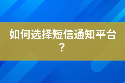 如何选择短信通知平台？