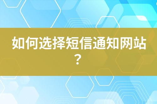 如何选择短信通知网站？