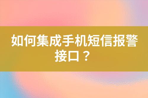 如何集成手机短信报警接口？