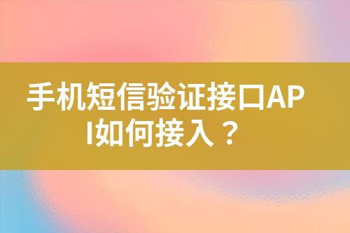 手机短信验证接口API如何接入？