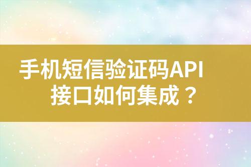 手机短信验证码API接口如何集成？