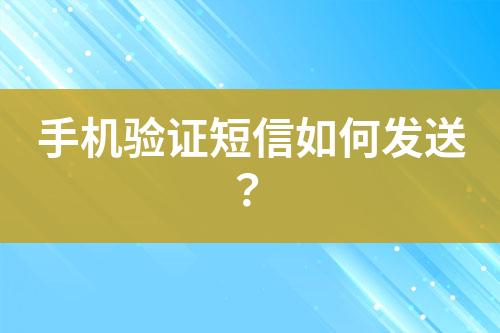 手机验证短信如何发送？