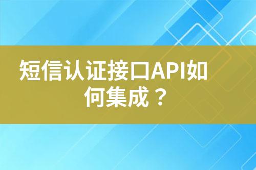 短信认证接口API如何集成？