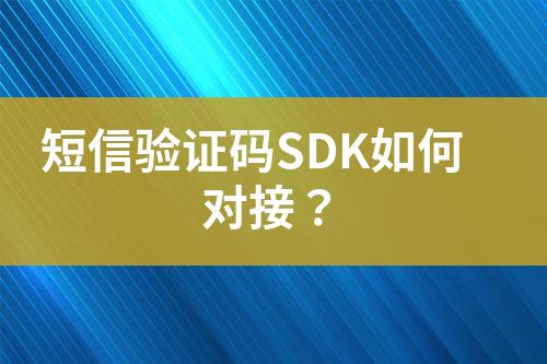短信验证码SDK如何对接？