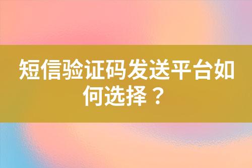 短信验证码发送平台如何选择？