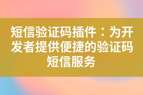 短信验证码插件：为开发者提供便捷的验证码短信服务