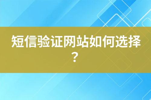 短信验证网站如何选择？