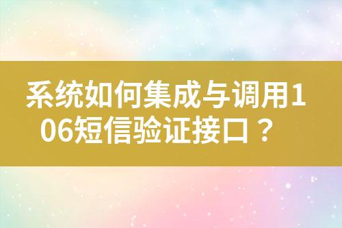 系统如何集成与调用106短信验证接口？