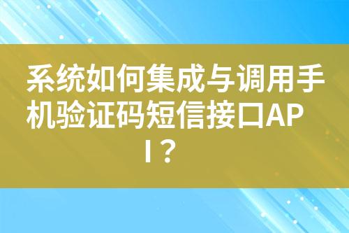 系统如何集成与调用手机验证码短信接口API？