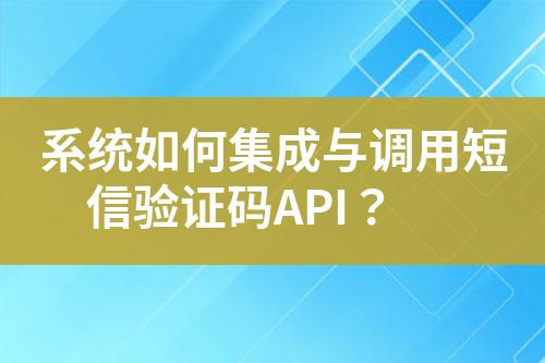 系统如何集成与调用短信验证码API？