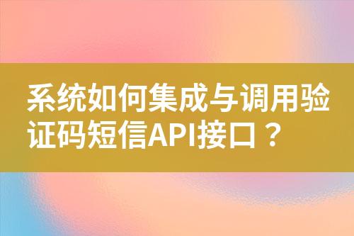 系统如何集成与调用验证码短信API接口？