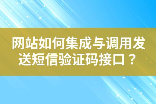 网站如何集成与调用发送短信验证码接口？