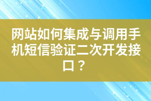 网站如何集成与调用手机短信验证二次开发接口？