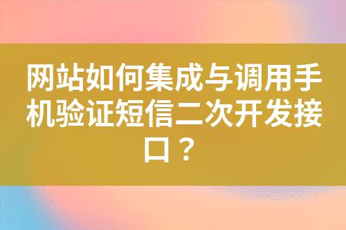 网站如何集成与调用手机验证短信二次开发接口？