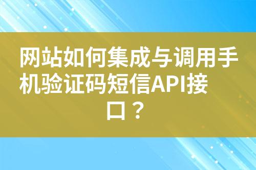 网站如何集成与调用手机验证码短信API接口？