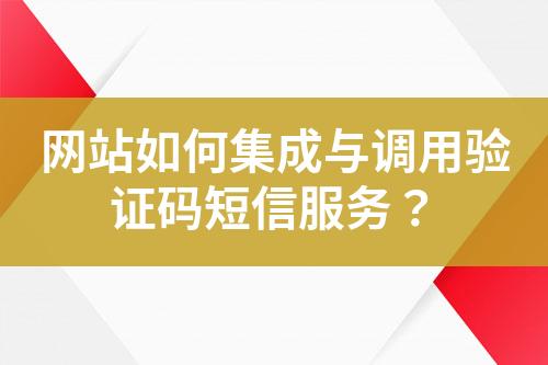 网站如何集成与调用验证码短信服务？