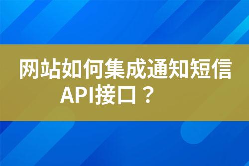 网站如何集成通知短信API接口？