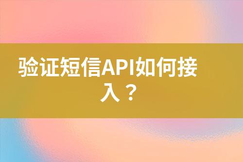 验证短信API如何接入？
